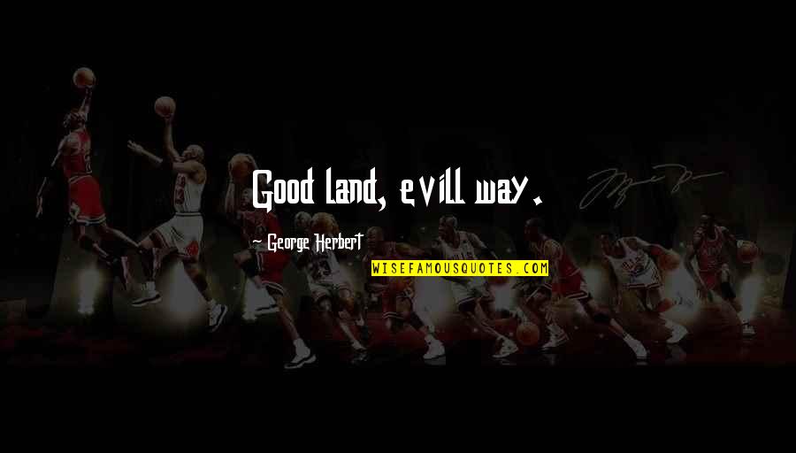 Mark William Calaway Quotes By George Herbert: Good land, evill way. Mark William Calaway Quotes By George Herbert: Good land, evill way.
