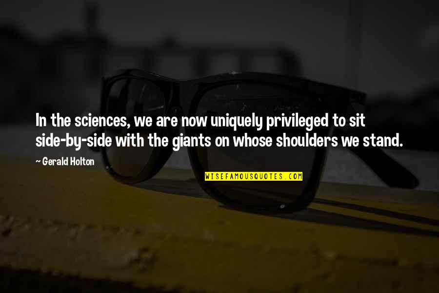 Mark William Calaway Quotes By Gerald Holton: In the sciences, we are now uniquely privileged
