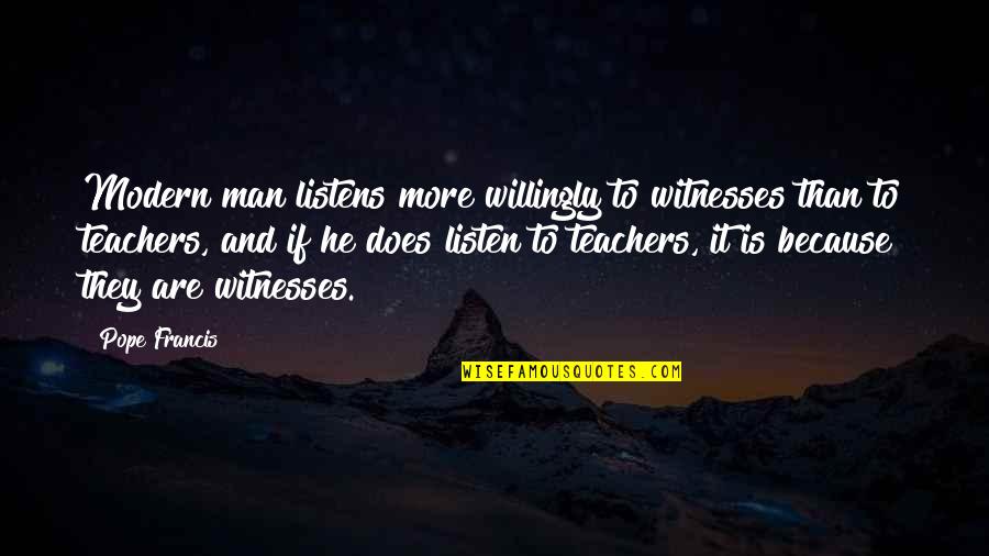 Mark William Calaway Quotes By Pope Francis: Modern man listens more willingly to witnesses than Mark William Calaway Quotes By Pope Francis: Modern man listens more willingly to witnesses than