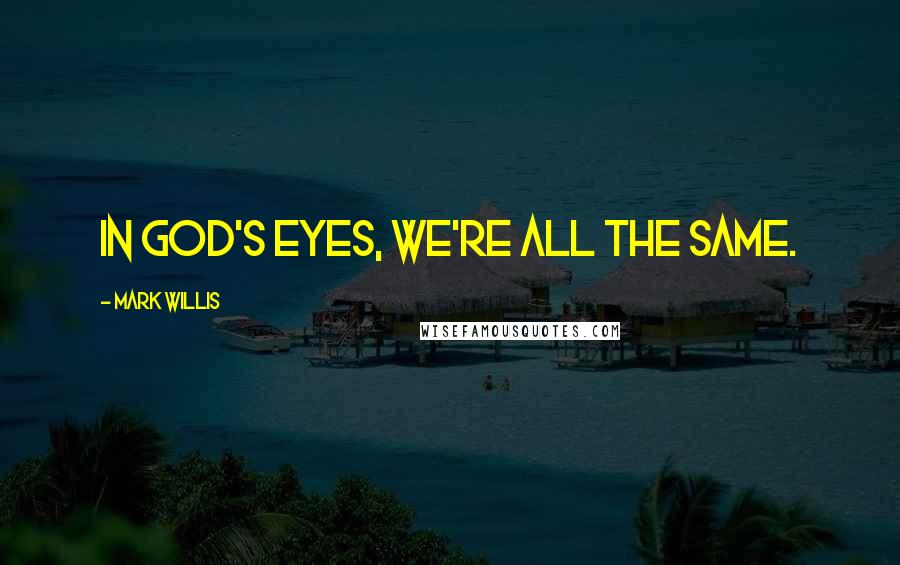 Mark Willis quotes: In God's eyes, we're all the same.