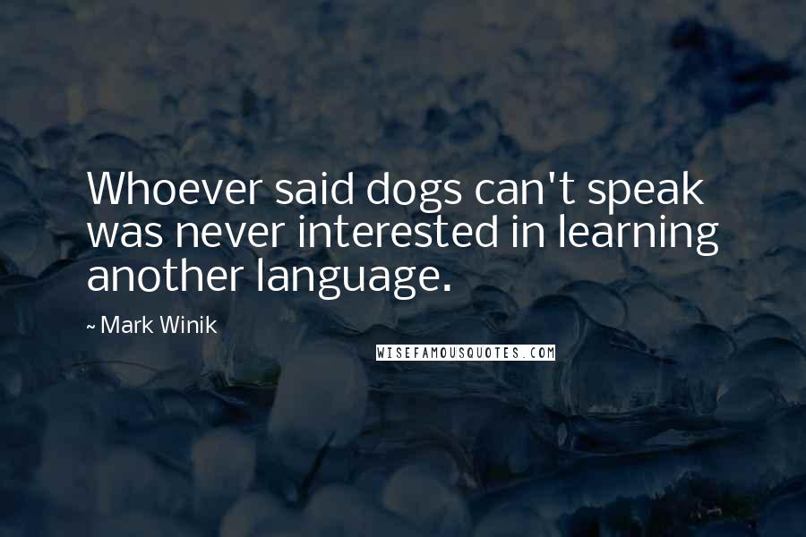 Mark Winik quotes: Whoever said dogs can't speak was never interested in learning another language.