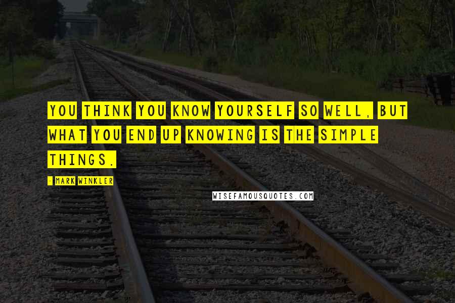 Mark Winkler quotes: You think you know yourself so well, but what you end up knowing is the simple things.