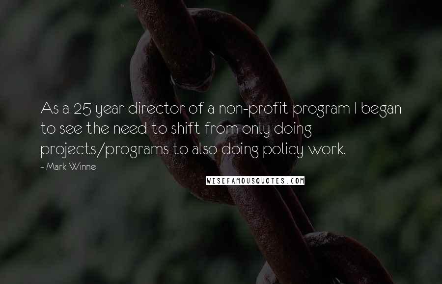 Mark Winne quotes: As a 25 year director of a non-profit program I began to see the need to shift from only doing projects/programs to also doing policy work.