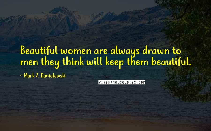 Mark Z. Danielewski quotes: Beautiful women are always drawn to men they think will keep them beautiful.