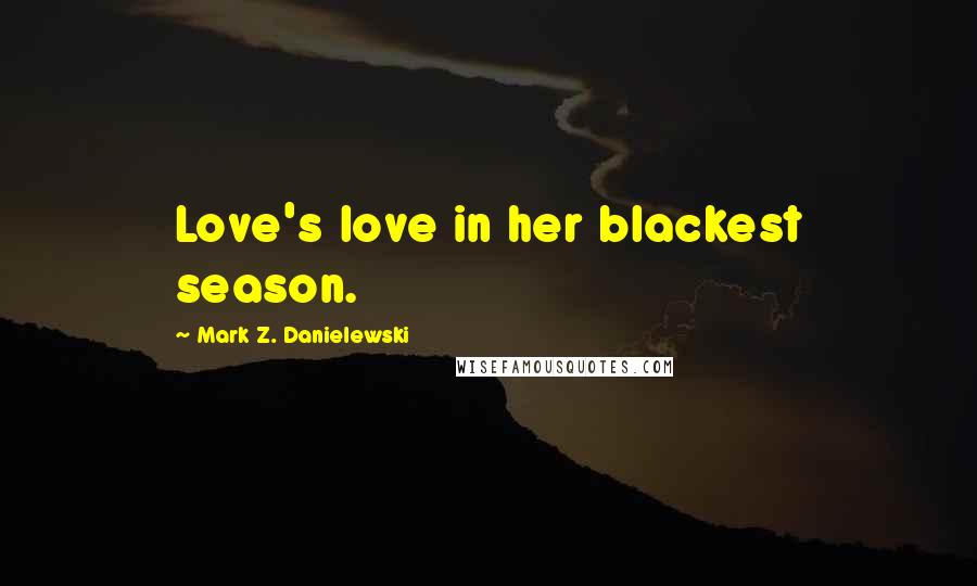 Mark Z. Danielewski quotes: Love's love in her blackest season.