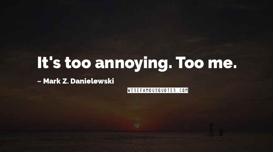 Mark Z. Danielewski quotes: It's too annoying. Too me.