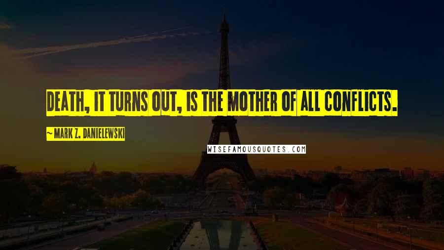 Mark Z. Danielewski quotes: Death, it turns out, is the mother of all conflicts.
