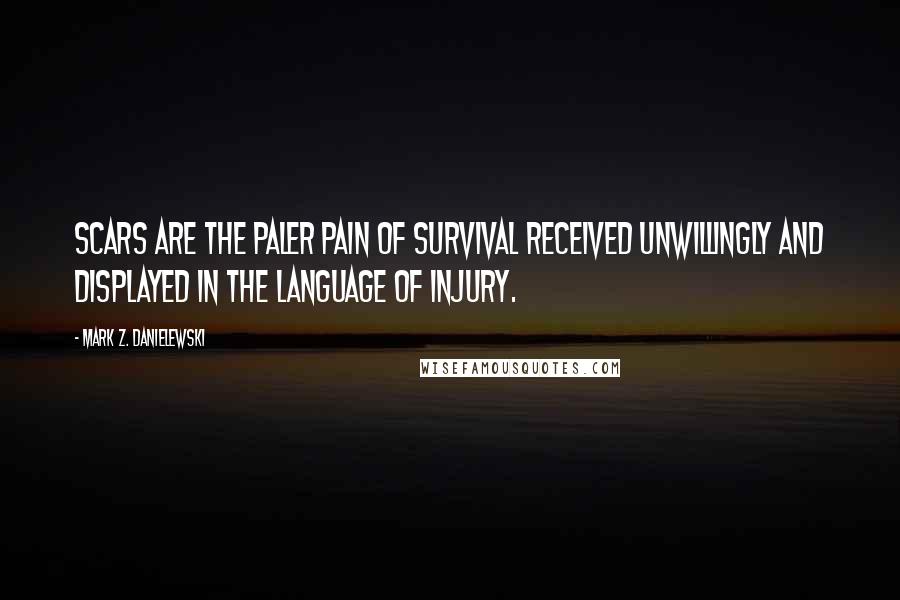 Mark Z. Danielewski quotes: Scars are the paler pain of survival received unwillingly and displayed in the language of injury.
