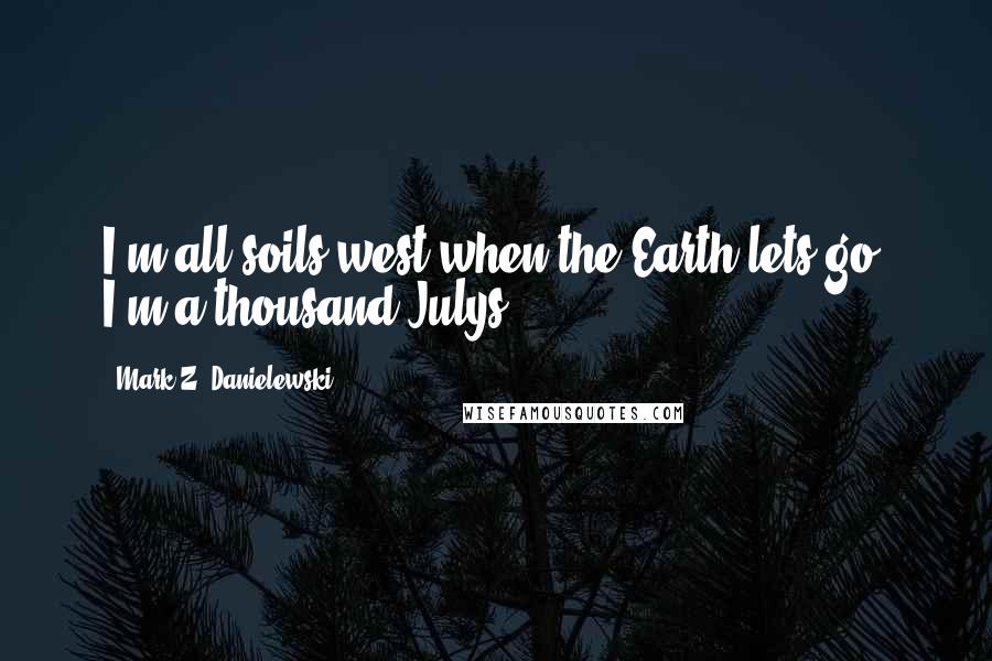 Mark Z. Danielewski quotes: I'm all soils west when the Earth lets go. I'm a thousand Julys.