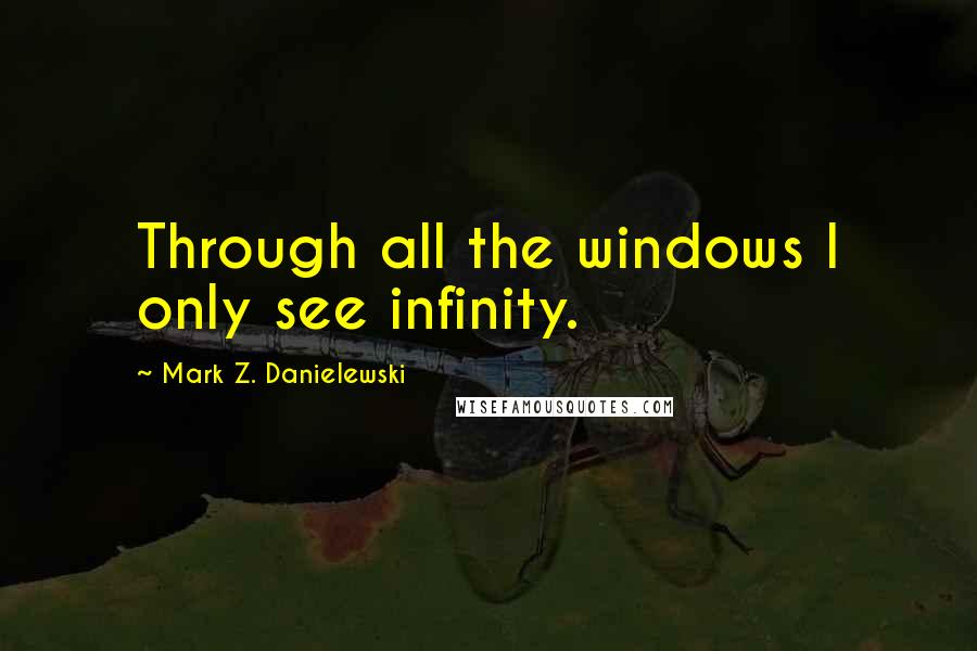 Mark Z. Danielewski quotes: Through all the windows I only see infinity.