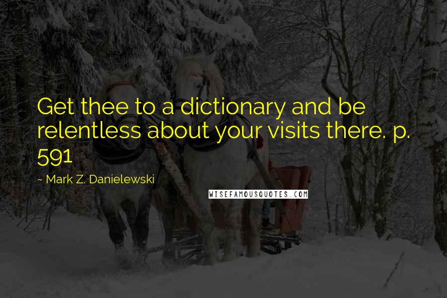 Mark Z. Danielewski quotes: Get thee to a dictionary and be relentless about your visits there. p. 591