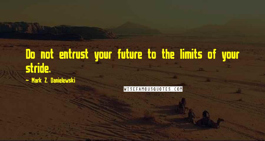 Mark Z. Danielewski quotes: Do not entrust your future to the limits of your stride.