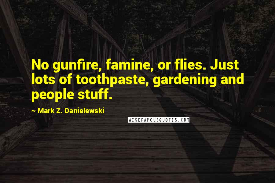 Mark Z. Danielewski quotes: No gunfire, famine, or flies. Just lots of toothpaste, gardening and people stuff.