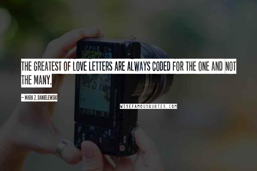 Mark Z. Danielewski quotes: The greatest of love letters are always coded for the one and not the many.