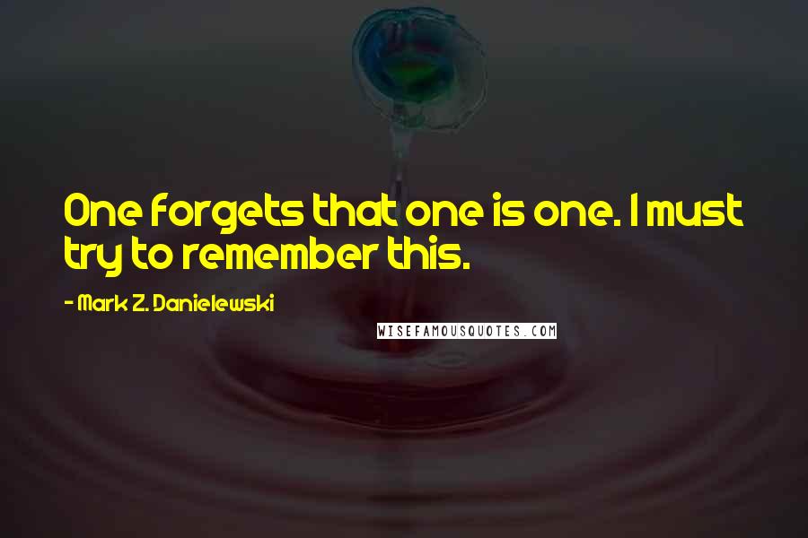 Mark Z. Danielewski quotes: One forgets that one is one. I must try to remember this.
