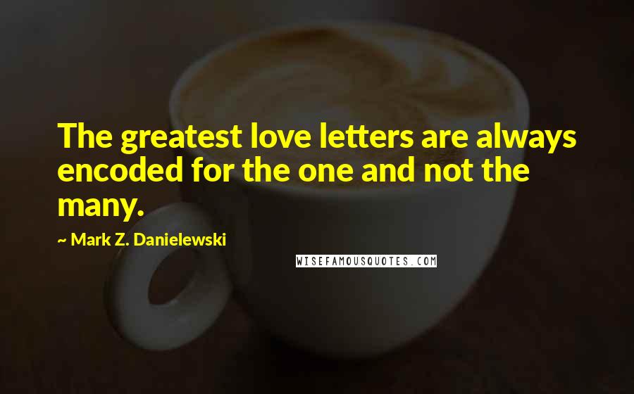 Mark Z. Danielewski quotes: The greatest love letters are always encoded for the one and not the many.