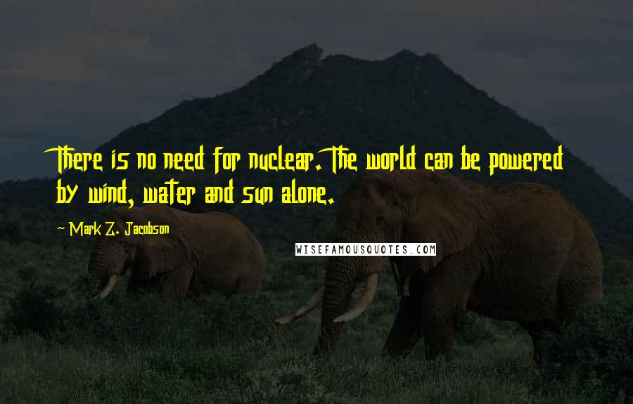Mark Z. Jacobson quotes: There is no need for nuclear. The world can be powered by wind, water and sun alone.