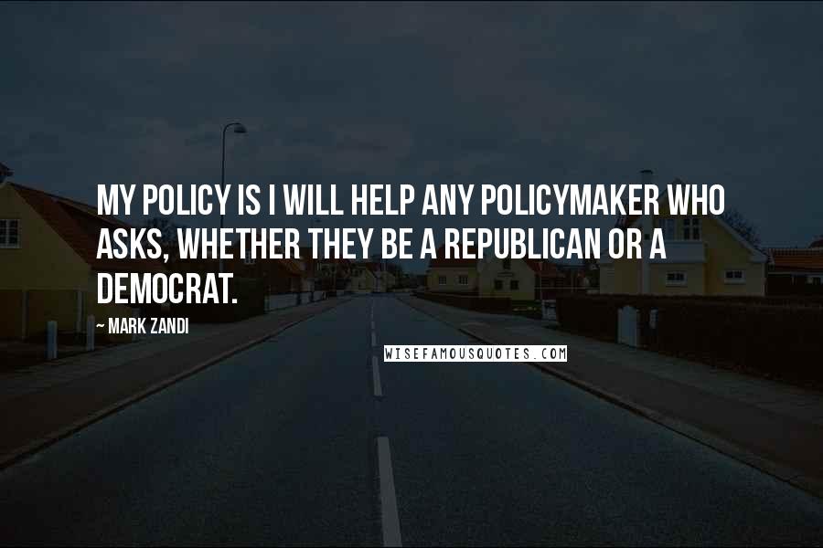 Mark Zandi quotes: My policy is I will help any policymaker who asks, whether they be a Republican or a Democrat.