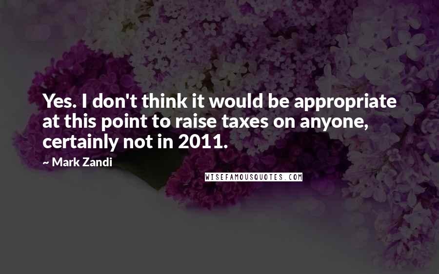 Mark Zandi quotes: Yes. I don't think it would be appropriate at this point to raise taxes on anyone, certainly not in 2011.