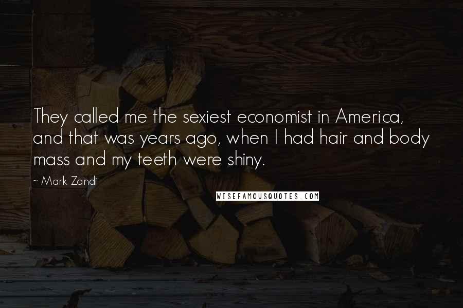 Mark Zandi quotes: They called me the sexiest economist in America, and that was years ago, when I had hair and body mass and my teeth were shiny.