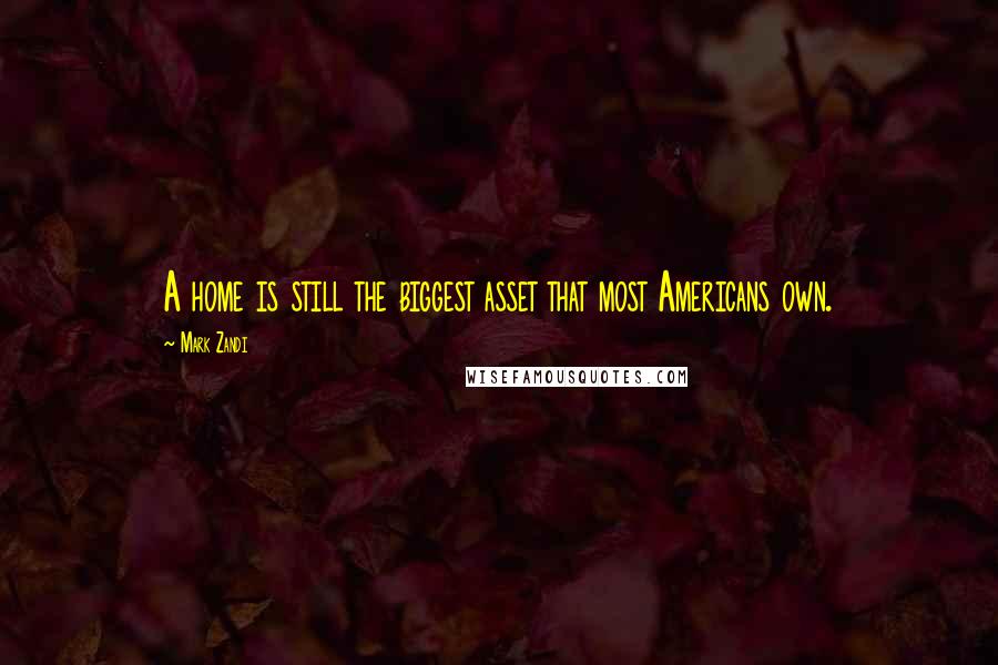 Mark Zandi quotes: A home is still the biggest asset that most Americans own.