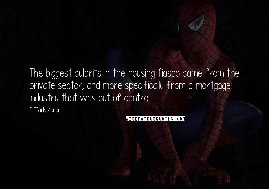 Mark Zandi quotes: The biggest culprits in the housing fiasco came from the private sector, and more specifically from a mortgage industry that was out of control.