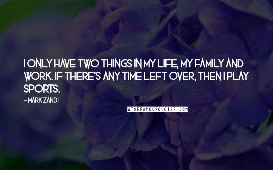 Mark Zandi quotes: I only have two things in my life, my family and work. If there's any time left over, then I play sports.