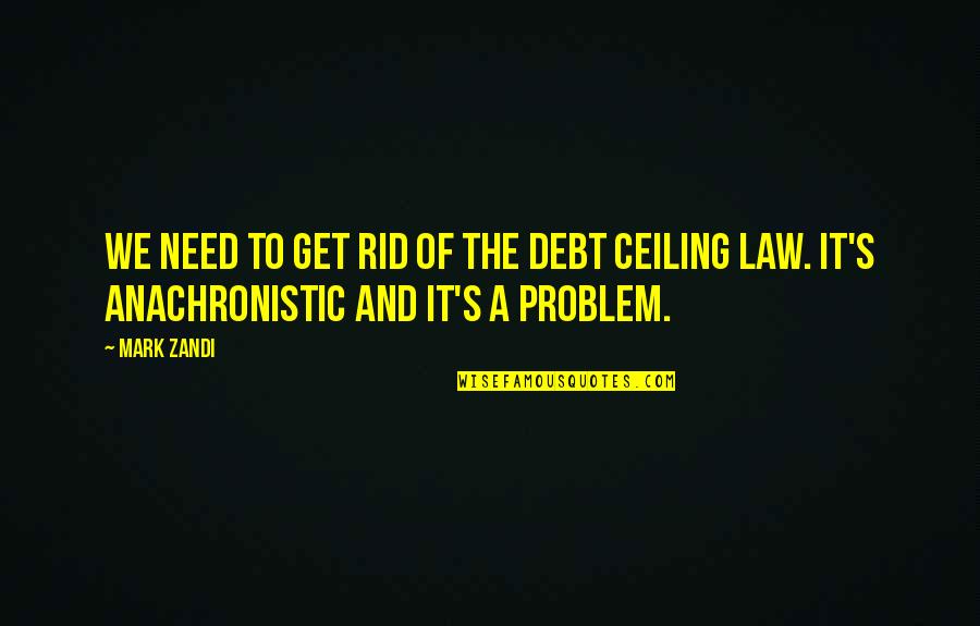 Mark Zandi Quotes By Mark Zandi: We need to get rid of the debt