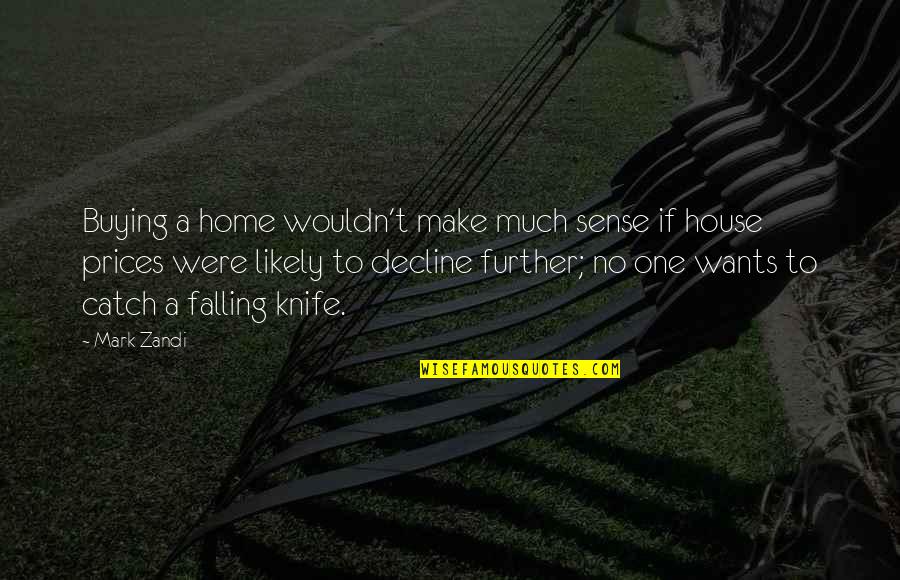 Mark Zandi Quotes By Mark Zandi: Buying a home wouldn't make much sense if