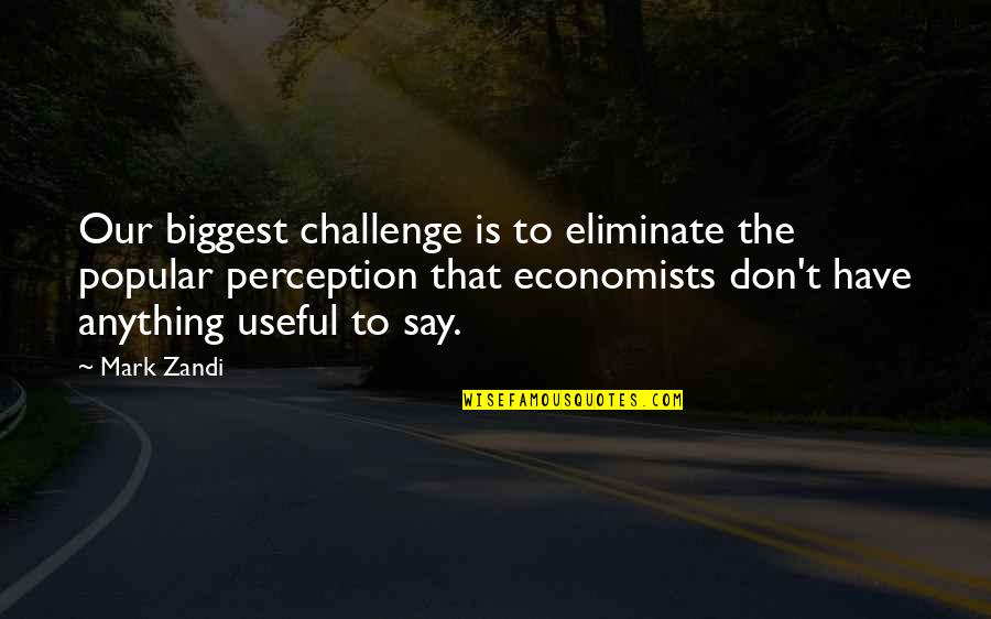 Mark Zandi Quotes By Mark Zandi: Our biggest challenge is to eliminate the popular