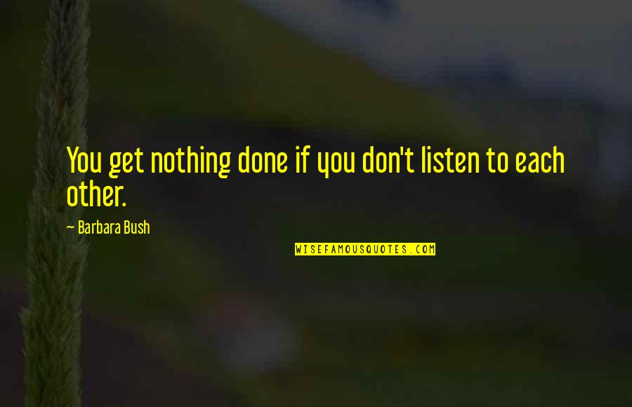 Mark Zona Quotes By Barbara Bush: You get nothing done if you don't listen Mark Zona Quotes By Barbara Bush: You get nothing done if you don't listen