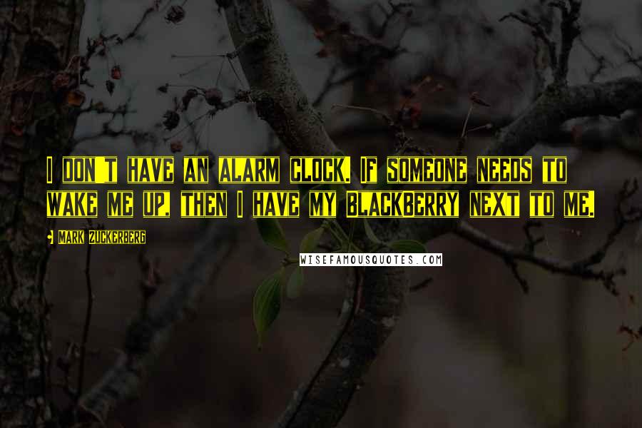 Mark Zuckerberg quotes: I don't have an alarm clock. If someone needs to wake me up, then I have my BlackBerry next to me.