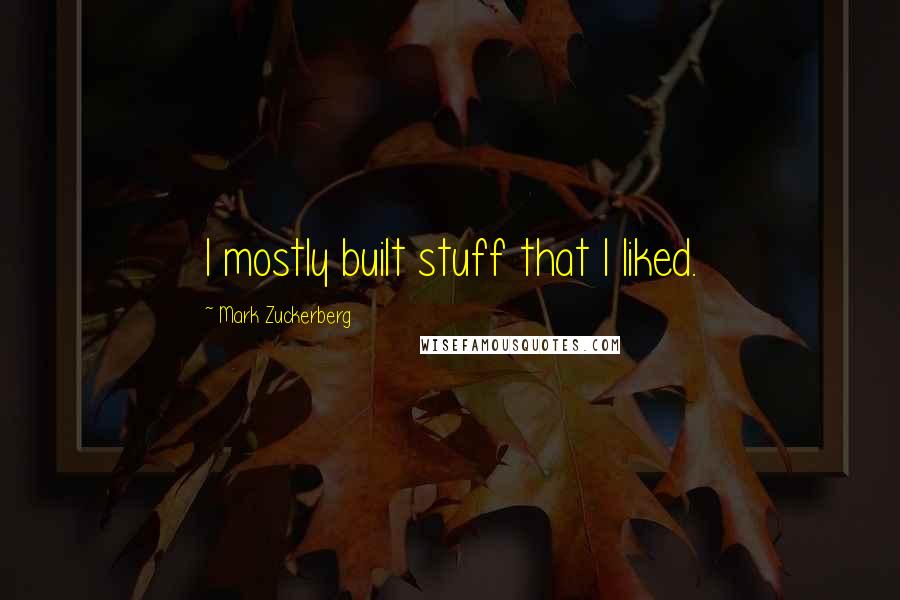 Mark Zuckerberg quotes: I mostly built stuff that I liked.