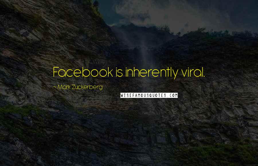 Mark Zuckerberg quotes: Facebook is inherently viral.
