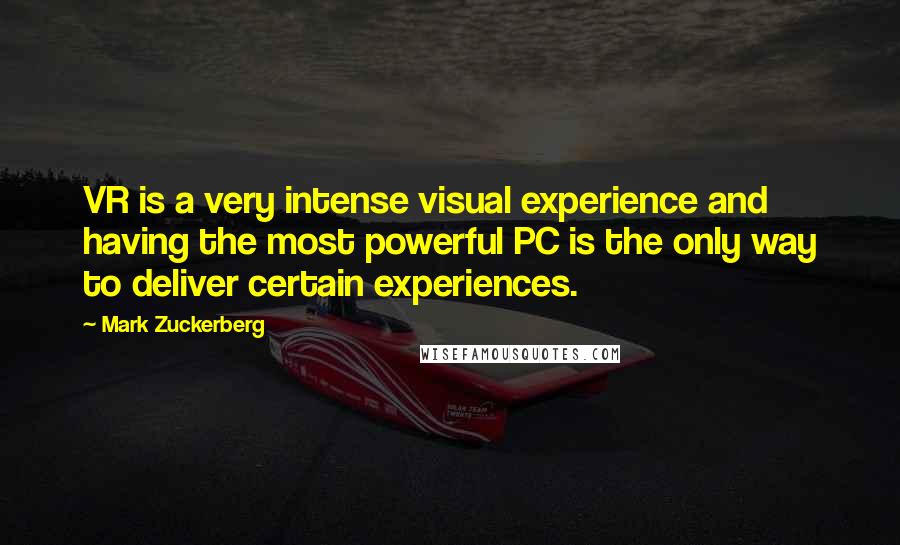 Mark Zuckerberg quotes: VR is a very intense visual experience and having the most powerful PC is the only way to deliver certain experiences.