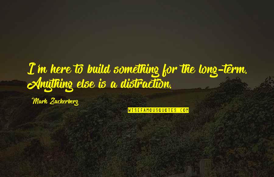 Mark Zuckerberg Quotes By Mark Zuckerberg: I'm here to build something for the long-term.
