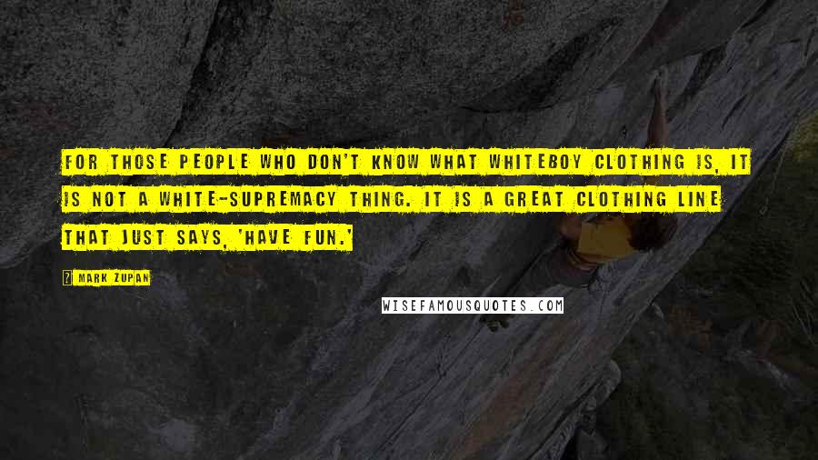 Mark Zupan quotes: For those people who don't know what Whiteboy clothing is, it is not a white-supremacy thing. It is a great clothing line that just says, 'Have fun.'