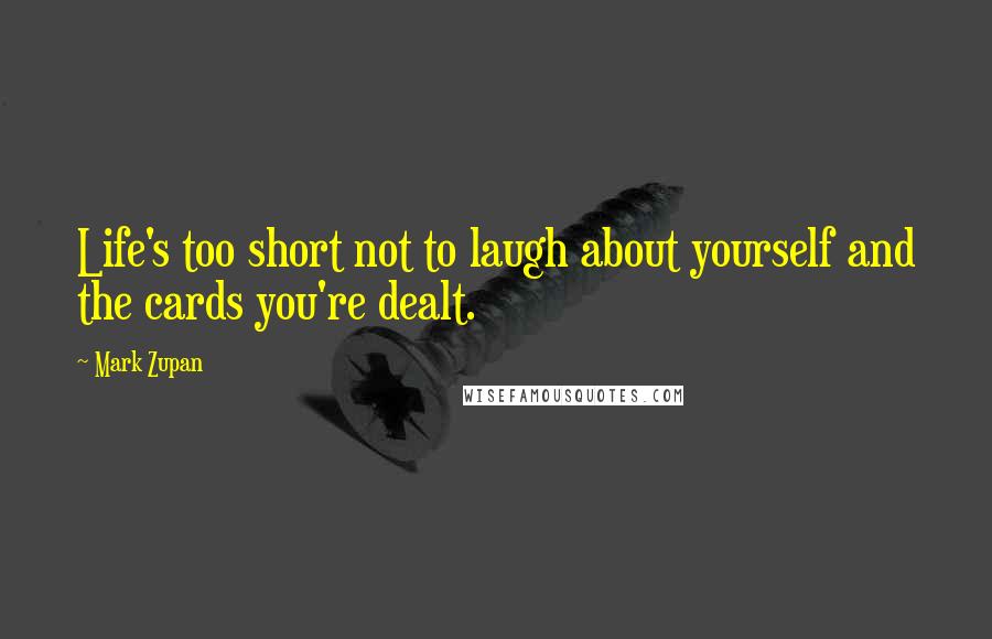 Mark Zupan quotes: Life's too short not to laugh about yourself and the cards you're dealt.
