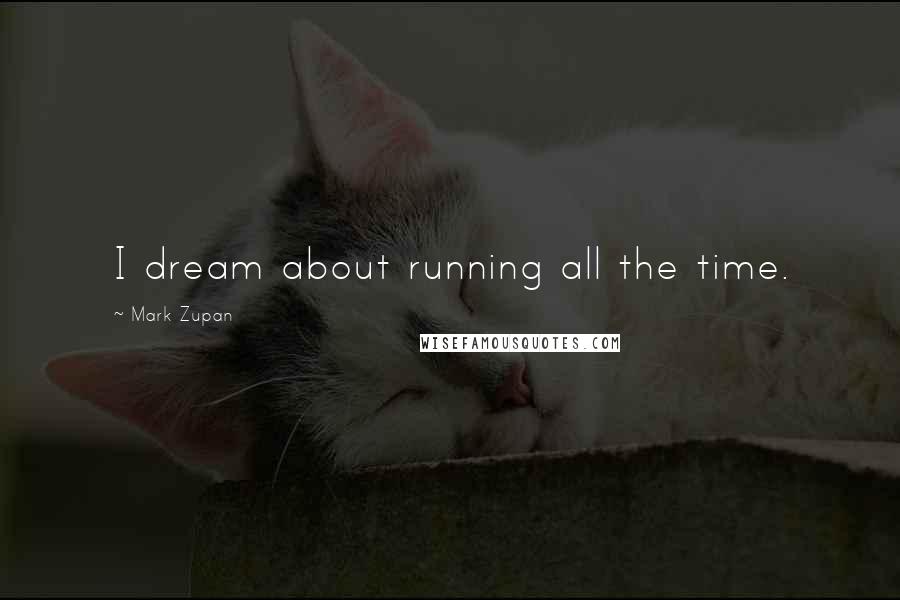 Mark Zupan quotes: I dream about running all the time.