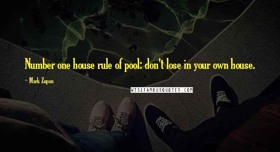 Mark Zupan quotes: Number one house rule of pool: don't lose in your own house.