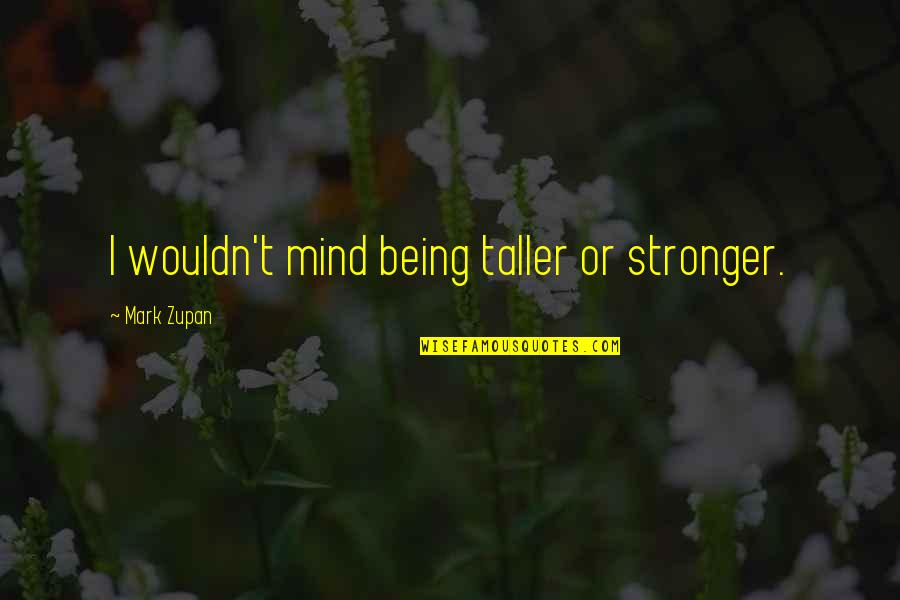 Mark Zupan Quotes By Mark Zupan: I wouldn't mind being taller or stronger.