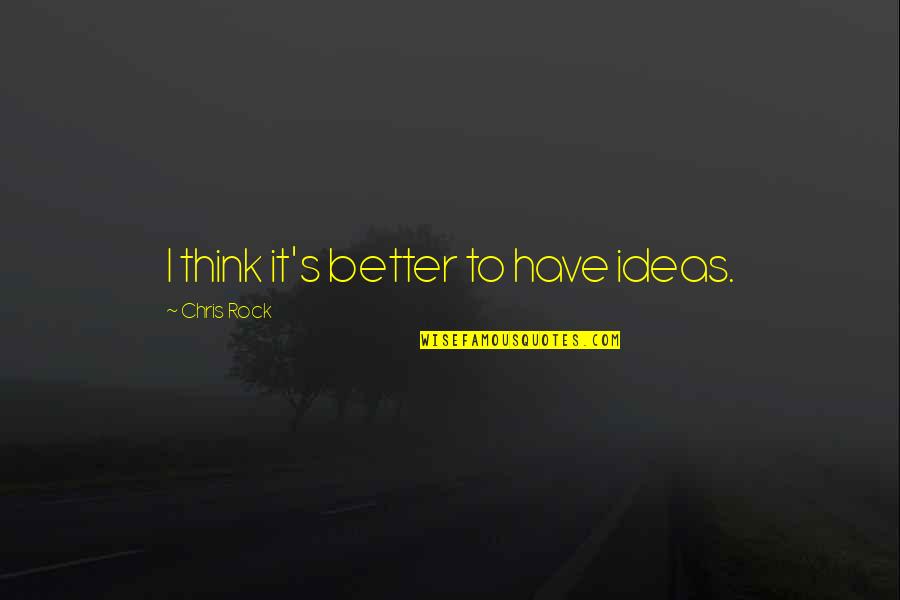 Mark Zusak Quotes By Chris Rock: I think it's better to have ideas. Mark Zusak Quotes By Chris Rock: I think it's better to have ideas.