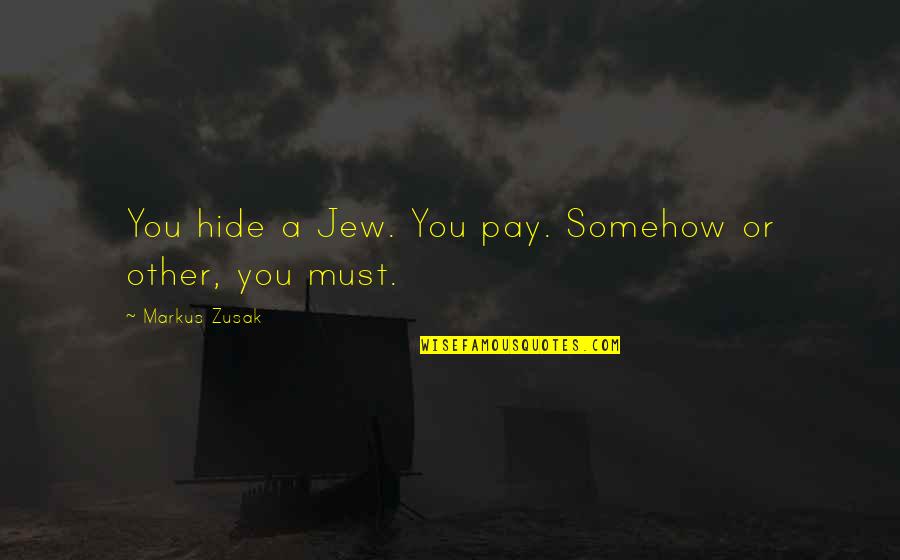 Mark Zusak Quotes By Markus Zusak: You hide a Jew. You pay. Somehow or Mark Zusak Quotes By Markus Zusak: You hide a Jew. You pay. Somehow or