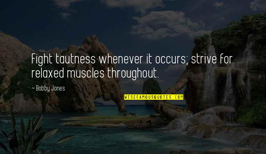 Marka Ragnos Quotes By Bobby Jones: Fight tautness whenever it occurs; strive for relaxed