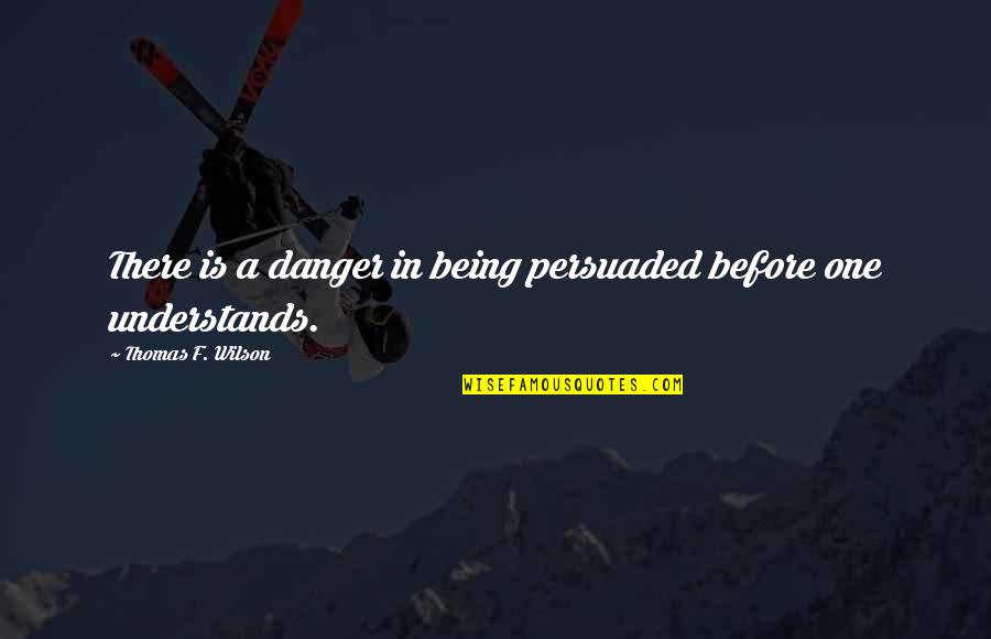 Markandeya Rishi Quotes By Thomas F. Wilson: There is a danger in being persuaded before