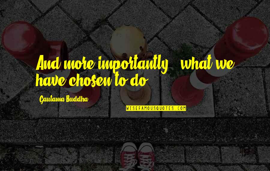 Markat Stone Quotes By Gautama Buddha: And more importantly - what we have chosen Markat Stone Quotes By Gautama Buddha: And more importantly - what we have chosen