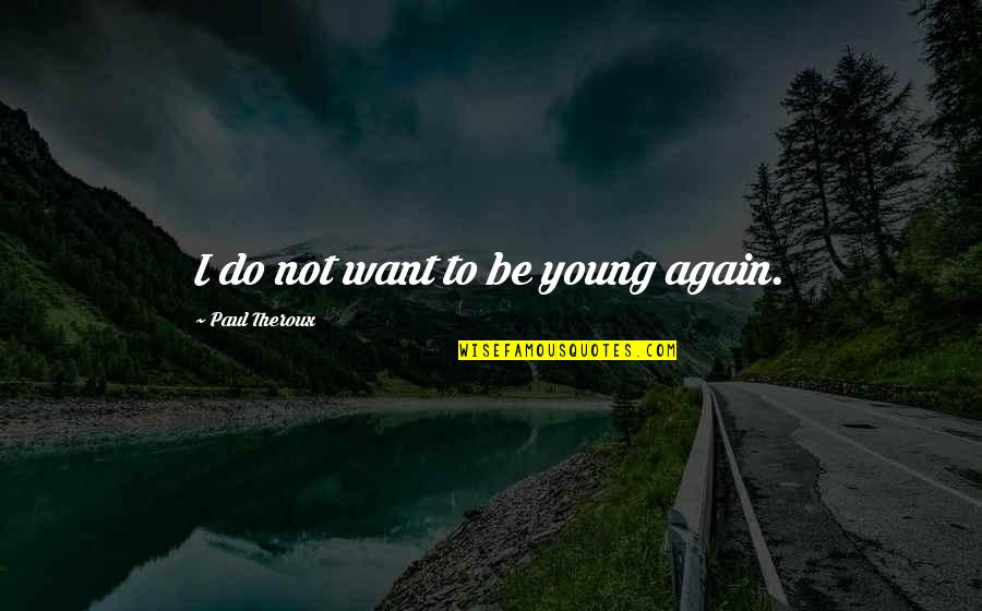 Markays Wearable Art Quotes By Paul Theroux: I do not want to be young again. Markays Wearable Art Quotes By Paul Theroux: I do not want to be young again.