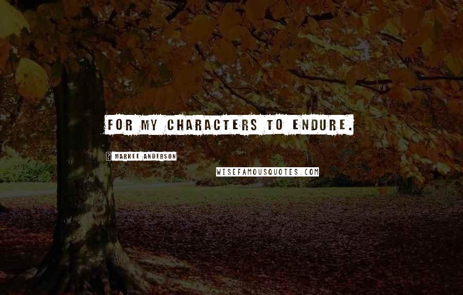 Markee Anderson quotes: For my characters to endure. Markee Anderson quotes: For my characters to endure.