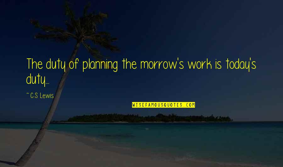 Markel American Quotes By C.S. Lewis: The duty of planning the morrow's work is