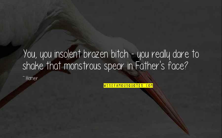 Markel American Quotes By Homer: You, you insolent brazen bitch - you really Markel American Quotes By Homer: You, you insolent brazen bitch - you really